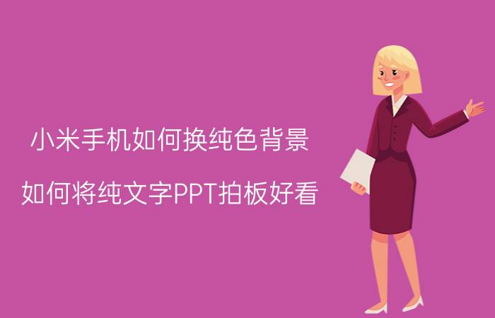 小米手机如何换纯色背景 如何将纯文字PPT拍板好看？